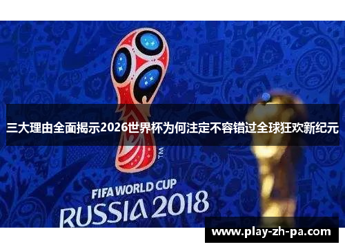 三大理由全面揭示2026世界杯为何注定不容错过全球狂欢新纪元