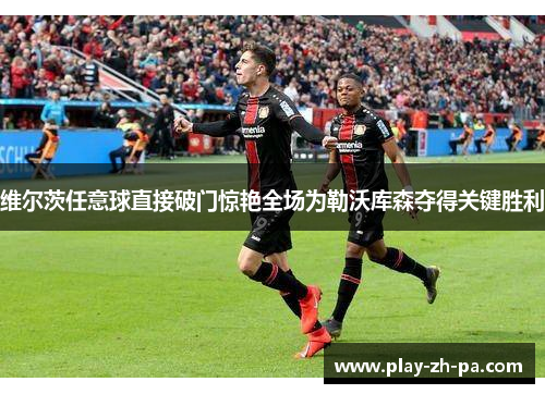 维尔茨任意球直接破门惊艳全场为勒沃库森夺得关键胜利