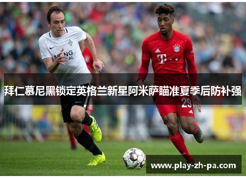 拜仁慕尼黑锁定英格兰新星阿米萨瞄准夏季后防补强